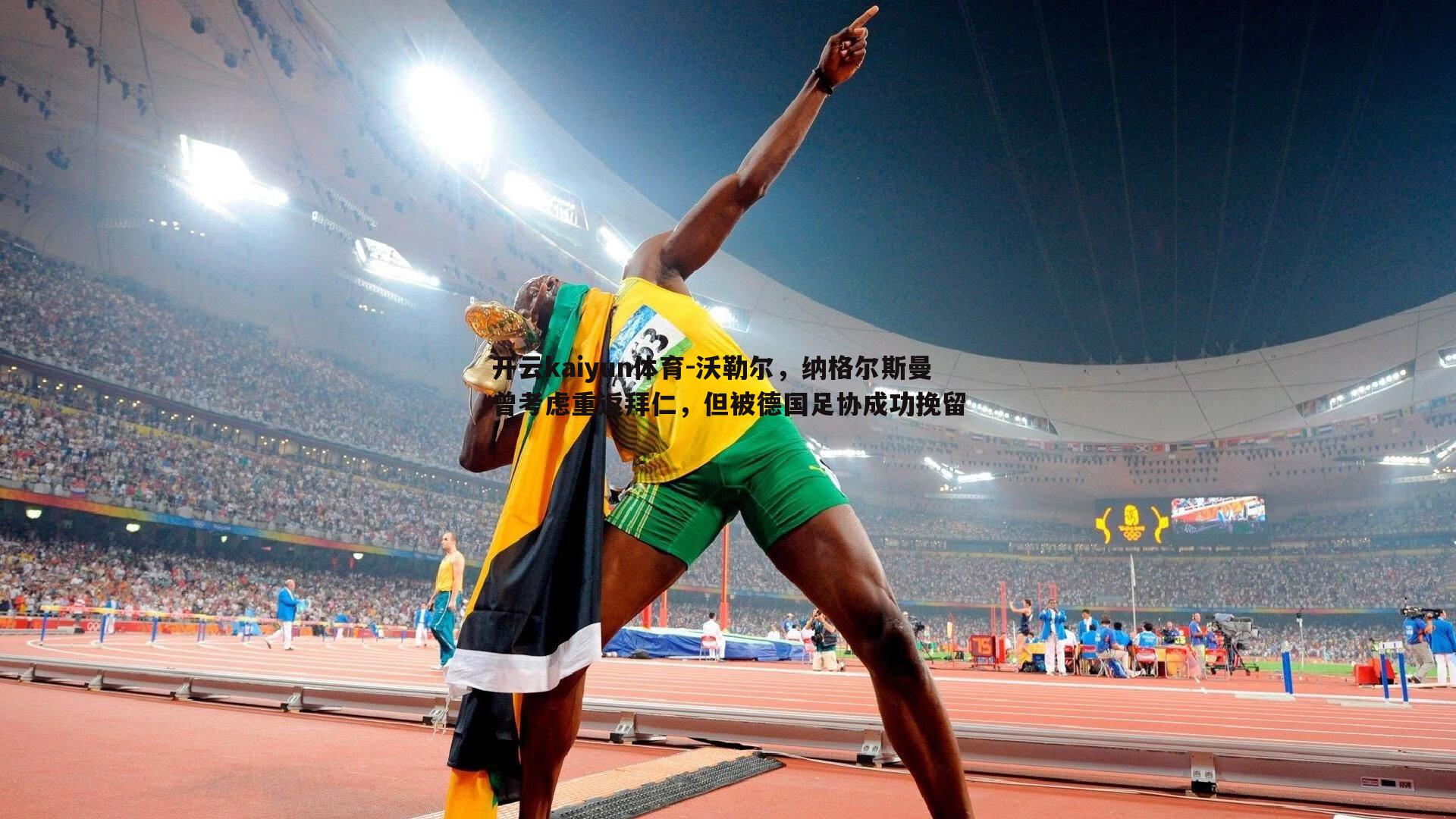 开云kaiyun体育-沃勒尔，纳格尔斯曼曾考虑重返拜仁，但被德国足协成功挽留