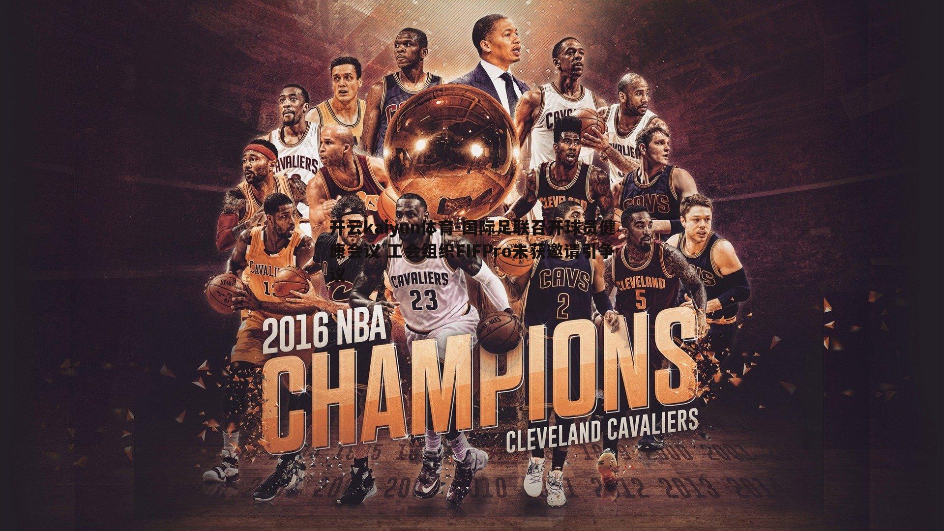 开云kaiyun体育-国际足联召开球员健康会议 工会组织FIFPro未获邀请引争议