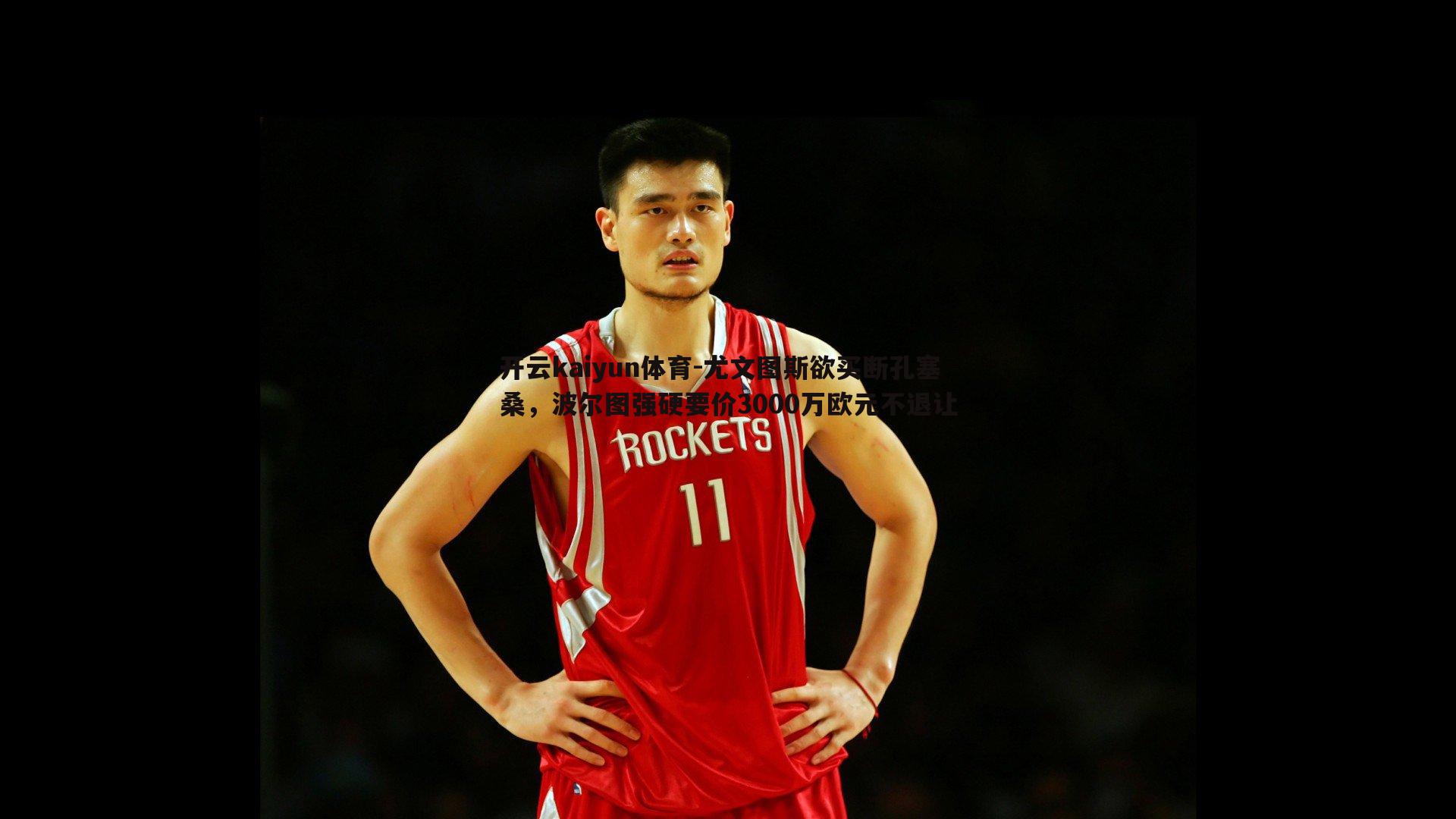 开云kaiyun体育-尤文图斯欲买断孔塞桑，波尔图强硬要价3000万欧元不退让